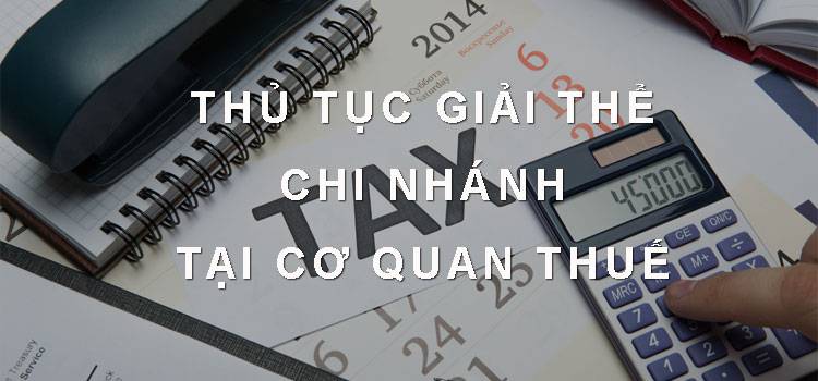 Thủ tục giải thể chi nhánh tại cơ quan thuế
